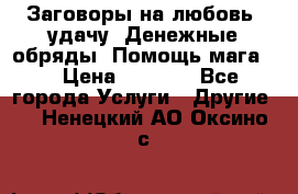 Заговоры на любовь, удачу. Денежные обряды. Помощь мага.  › Цена ­ 2 000 - Все города Услуги » Другие   . Ненецкий АО,Оксино с.